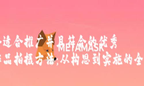 思考一个适合推广并且符合的优秀  
区块链作品拍摄方法：从构思到实施的全流程指南