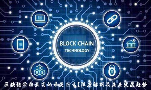  
区块链价格最高的币是什么？深度解析及未来发展趋势