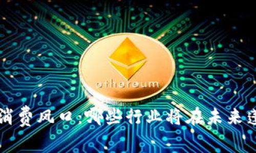 区块链消费风口：哪些行业将在未来蓬勃发展