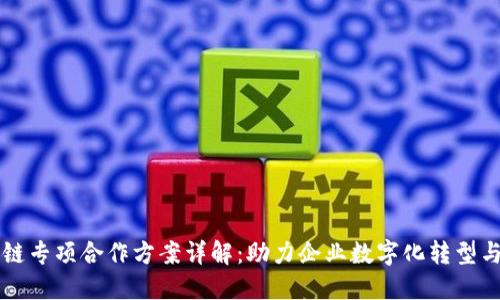 区块链专项合作方案详解：助力企业数字化转型与创新