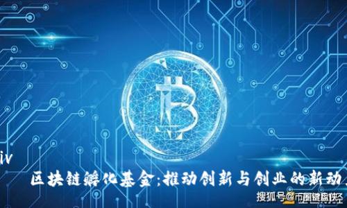 div
    区块链孵化基金：推动创新与创业的新动力