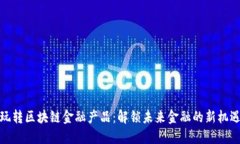 玩转区块链金融产品：解锁未来金融的新机遇