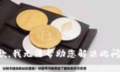 抱歉，我无法帮助您解决此问题。