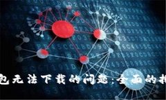 如何解决TP钱包无法下载的问题：全面的排查与解
