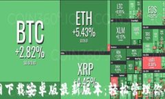 TP钱包官网下载安卓版最新版本：轻松管理你的数
