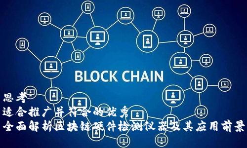 思考  
适合推广并符合的优秀  
全面解析区块链硬件检测仪器及其应用前景