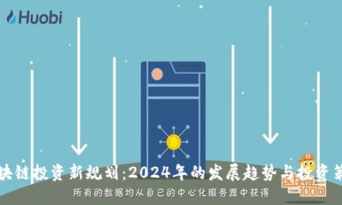 区块链投资新规划：2024年的发展趋势与投资策略