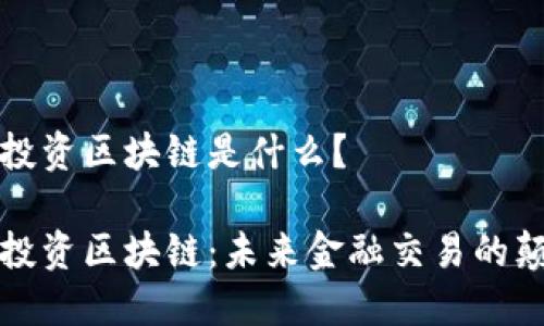 外汇投资区块链是什么？

外汇投资区块链：未来金融交易的颠覆者