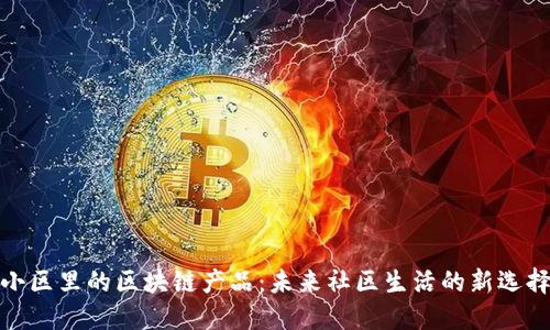 小区里的区块链产品：未来社区生活的新选择