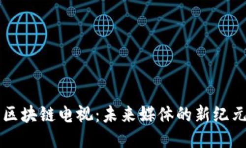 区块链电视：未来媒体的新纪元