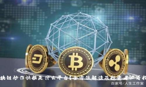 区块链炒作快报是什么平台？全方位解读及投资者必看指南