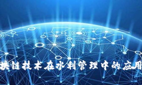 探讨区块链技术在水利管理中的应用与前景