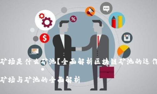 区块链矿场是什么矿池？全面解析区块链矿池的运作与优势

区块链矿场与矿池的全面解析
