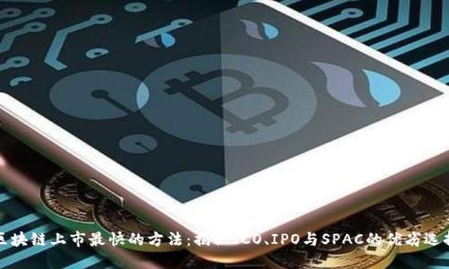 区块链上市最快的方法：揭秘ICO、IPO与SPAC的优劣选择