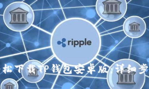 如何轻松下载TP钱包安卓版：详细步骤指南