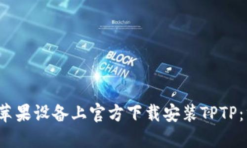  如何在苹果设备上官方下载安装TPTP：终极指南