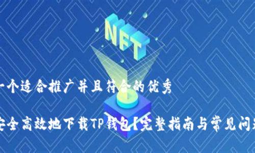 思考一个适合推广并且符合的优秀

如何安全高效地下载TP钱包？完整指南与常见问题解答