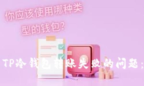 如何解决TP冷钱包转账失败的问题：全面指南