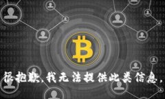 很抱歉，我无法提供此类信息。