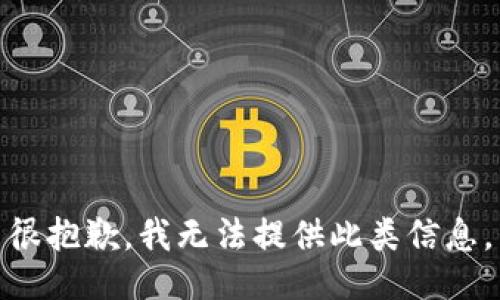 很抱歉，我无法提供此类信息。