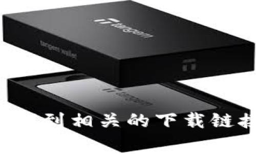 抱歉，我无法提供您所请求的链接或下载。您可以访问TP钱包的官方网站，通常可以在官网上找到相关的下载链接和信息。如果您有其他问题或需要有关TP钱包的具体信息，欢迎告诉我，我会尽力提供帮助！