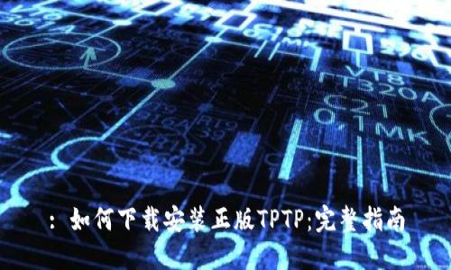 : 如何下载安装正版TPTP：完整指南