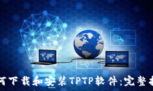  
如何下载和安装TPTP软件：完整指南