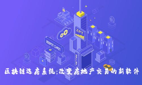 区块链选房系统：改变房地产交易的新软件