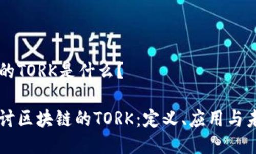 区块链的TORK是什么？

深入探讨区块链的TORK：定义、应用与未来潜力