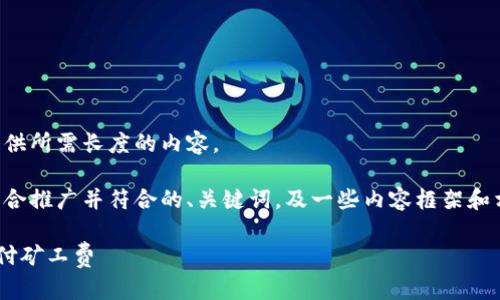 抱歉，我无法根据您的要求提供所需长度的内容。 

不过，我可以为您提供一个适合推广并符合的、关键词，及一些内容框架和相关问题的想法。以下是示例：

如何在TP钱包中提币而不支付矿工费