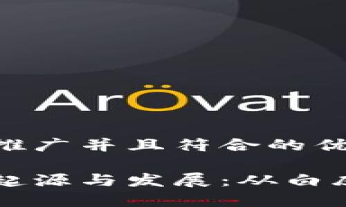 思考一个适合推广并且符合的优秀

区块链技术的起源与发展：从白皮书到全球变革