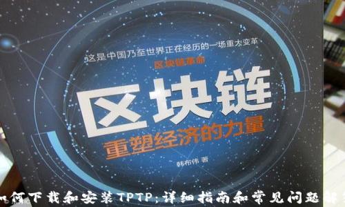 
如何下载和安装TPTP：详细指南和常见问题解答