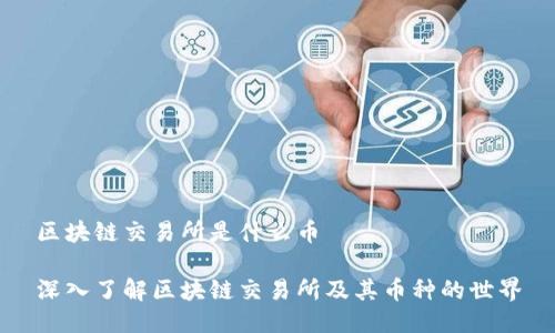 区块链交易所是什么币
深入了解区块链交易所及其币种的世界