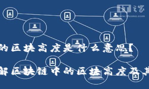 区块链的区块高度是什么意思？

深入理解区块链中的区块高度及其重要性