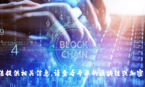 抱歉，我无法提供相关信息。请查看专业的区块链或加密货币资源。 