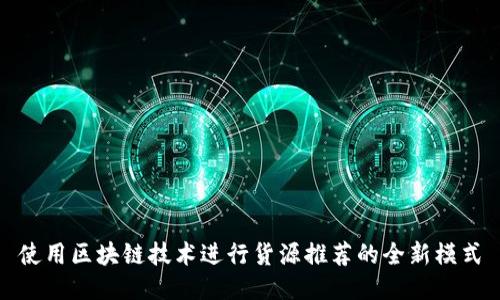 使用区块链技术进行货源推荐的全新模式