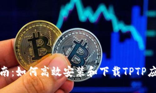 全面指南：如何高效安装和下载TPTP应用程序