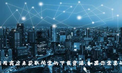 抱歉，我无法提供或分享下载链接。你可以通过访问官方网站或应用商店来获取所需的下载资源。如果你需要的是具体的信息或下载步骤，可以告诉我，我很乐意为你提供帮助。