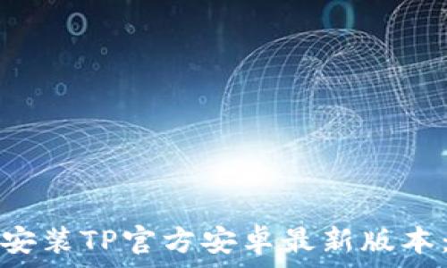   
如何下载安装TP官方安卓最新版本：全面指南