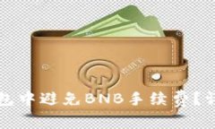 如何在TP钱包中避免BNB手续费？详解省钱技巧
