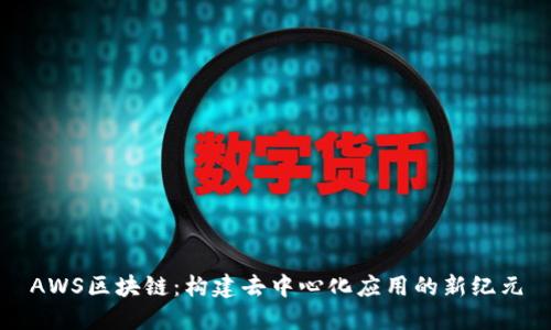 AWS区块链：构建去中心化应用的新纪元