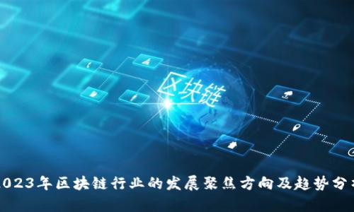 2023年区块链行业的发展聚焦方向及趋势分析