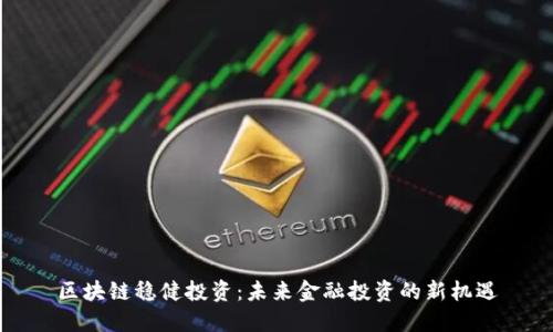 区块链稳健投资：未来金融投资的新机遇