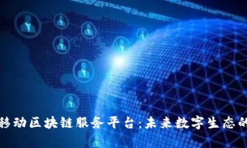 全面解析移动区块链服务平台：未来数字生态的创新引擎