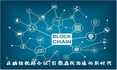 :
区块链视频会议：引领在线沟通的新时代