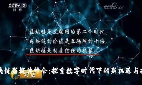 区块链新媒体峰会：探索数字时代下的新机遇与挑战