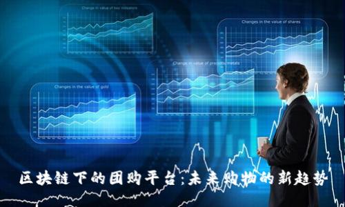 区块链下的团购平台：未来购物的新趋势