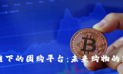 区块链下的团购平台：未来购物的新趋势