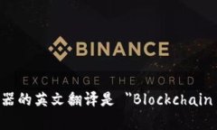 区块链浏览器的英文翻译是 ＂Blockchain Explorer＂。