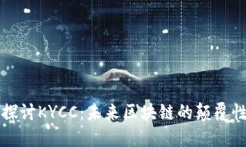 深入探讨KYCC：未来区块链的颠覆性力量
